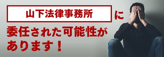 山下法律事務所に回収が委託された可能性があります。